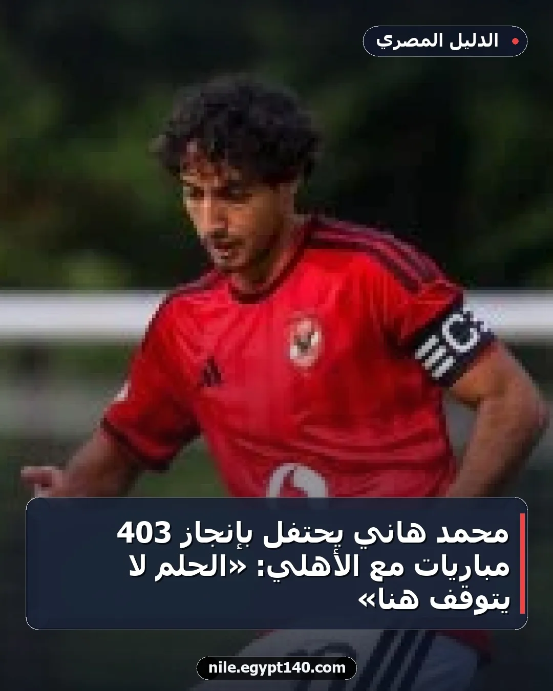 محمد هاني يحتفل بإنجاز 403 مباريات مع الأهلي: «الحلم لا يتوقف هنا»