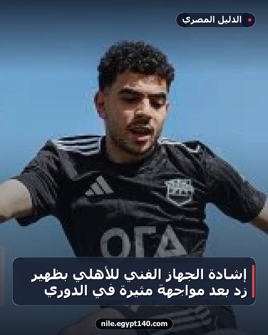إشادة الجهاز الفني للأهلي بظهير زد بعد مواجهة مثيرة في الدوري