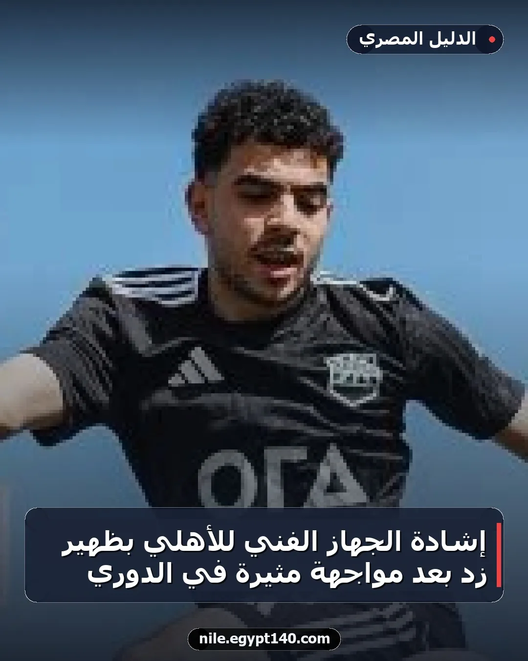 إشادة الجهاز الفني للأهلي بظهير زد بعد مواجهة مثيرة في الدوري
