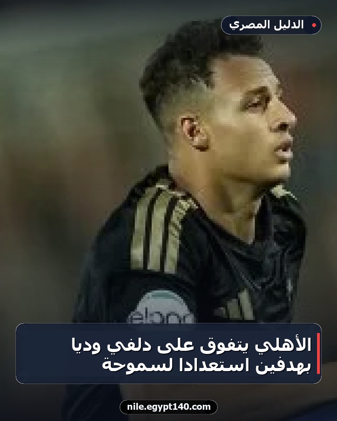الأهلي يتفوق على دلفي ودياً بهدفين استعداداً لسموحة