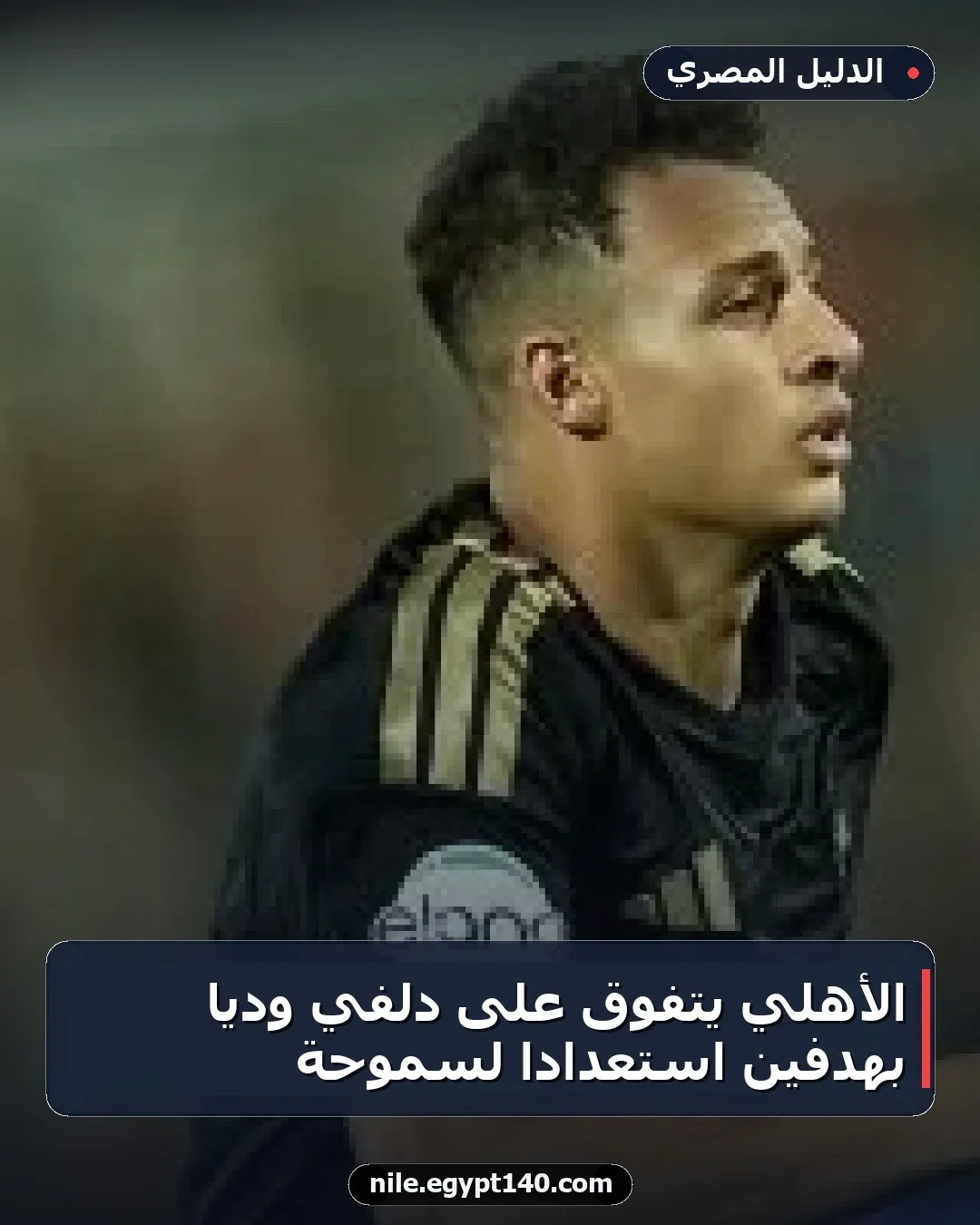 الأهلي يتفوق على دلفي ودياً بهدفين استعداداً لسموحة