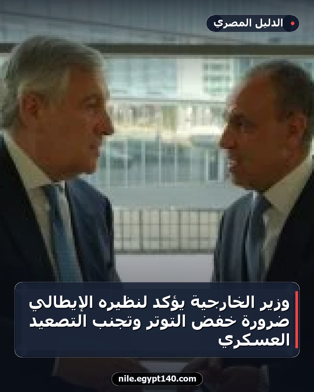 وزير الخارجية يؤكد لنظيره الإيطالي ضرورة خفض التوتر وتجنب التصعيد العسكري