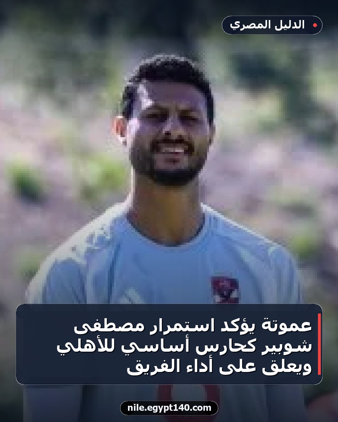 عموتة يؤكد استمرار مصطفى شوبير كحارس أساسي للأهلي ويُعلق على أداء الفريق