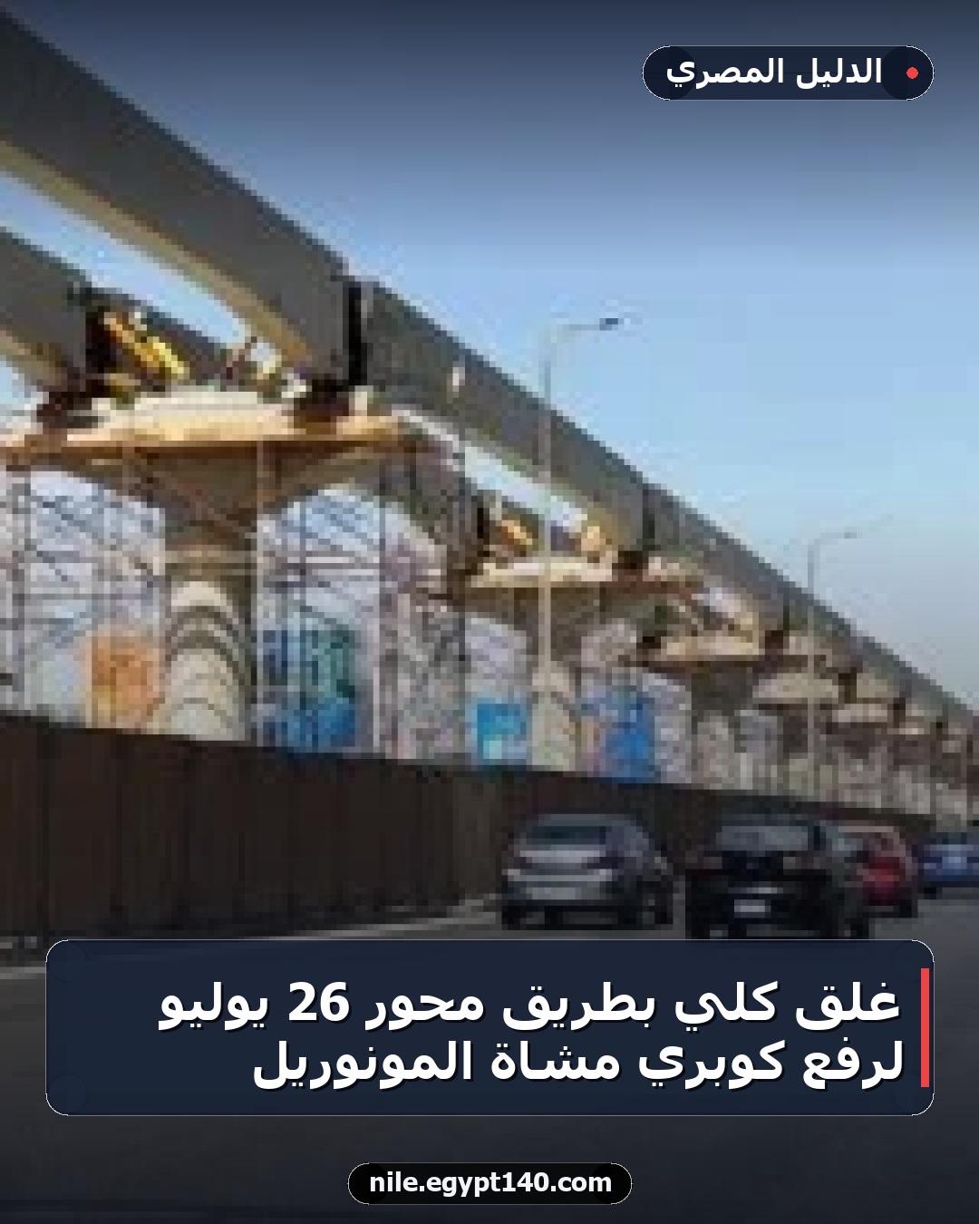 غلق كلي بطريق محور 26 يوليو لرفع كوبري مشاة المونوريل