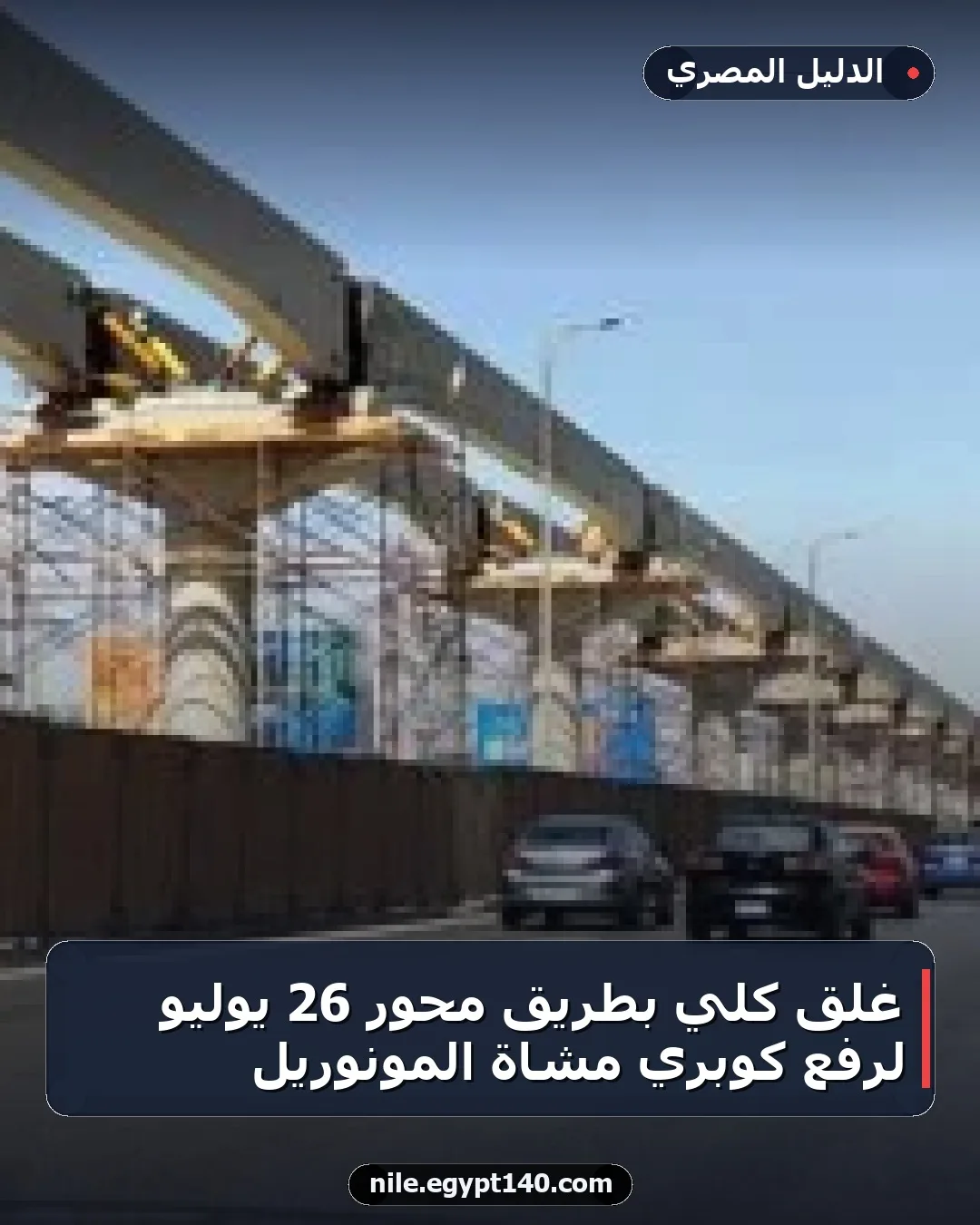 غلق كلي بطريق محور 26 يوليو لرفع كوبري مشاة المونوريل