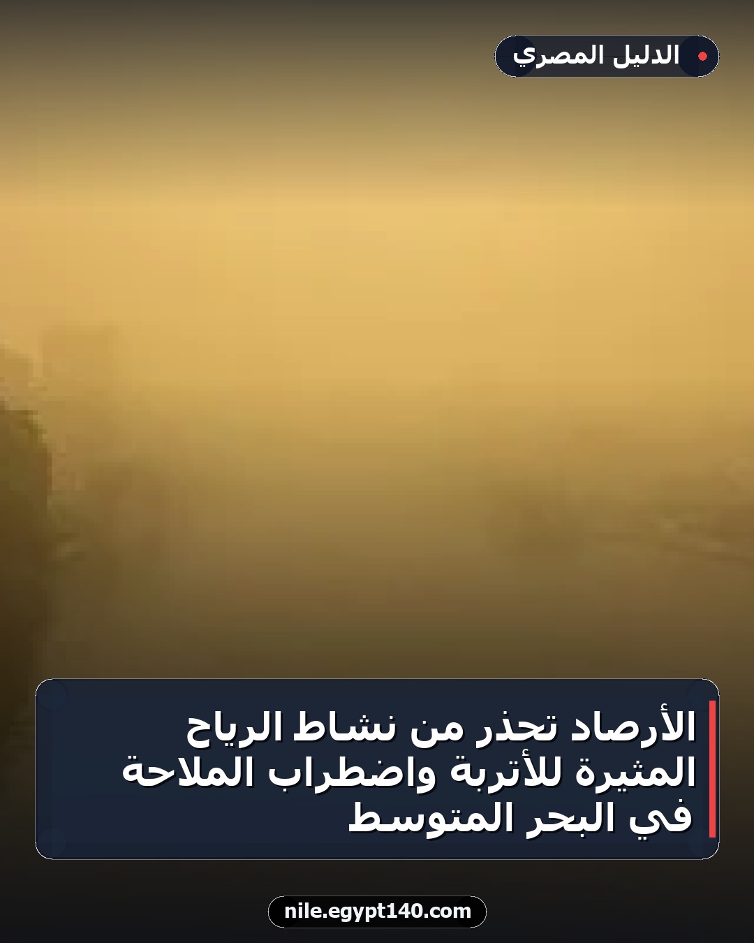 الأرصاد تحذر من نشاط الرياح المثيرة للأتربة واضطراب الملاحة في البحر المتوسط