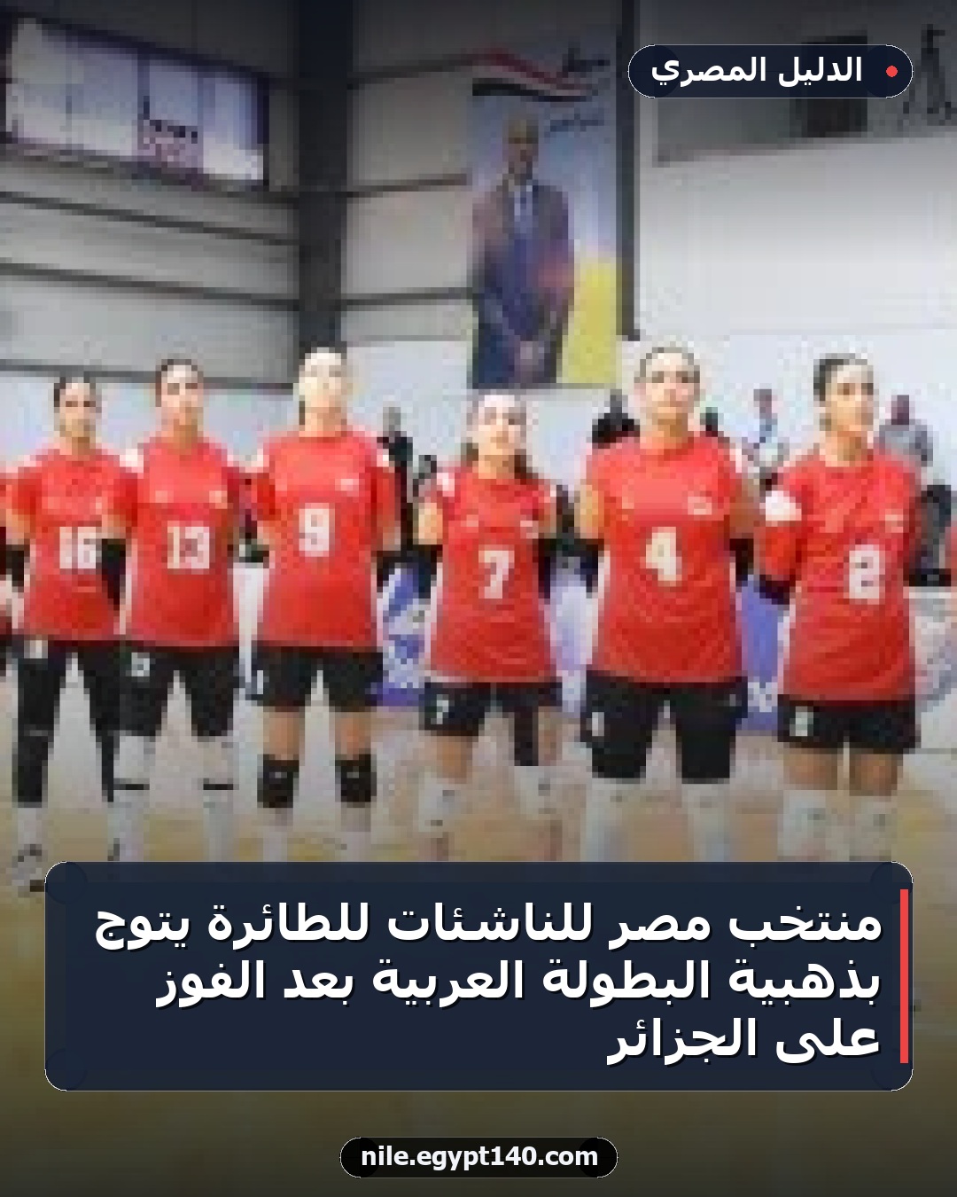 منتخب مصر للناشئات للطائرة يتوج بذهبية البطولة العربية بعد الفوز على الجزائر