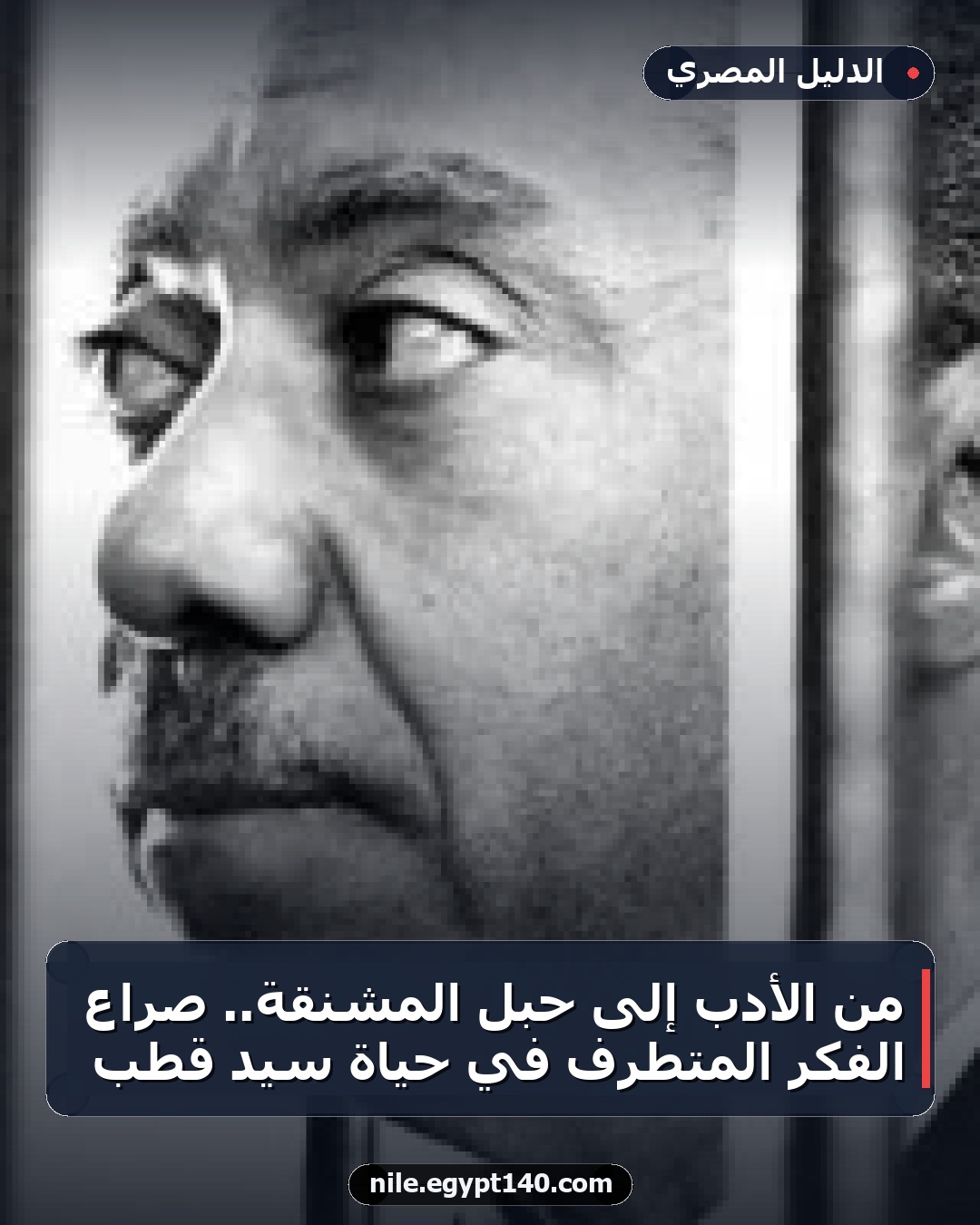 من الأدب إلى حبل المشنقة.. صراع الفكر المتطرف في حياة سيد قطب