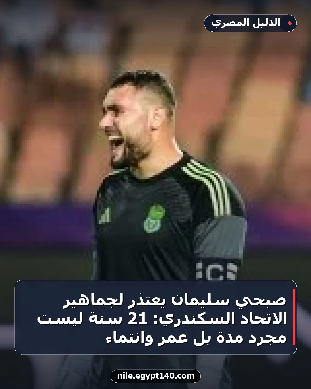 صبحي سليمان يعتذر لجماهير الاتحاد السكندري: 21 سنة ليست مجرد مدة بل عمر وانتماء