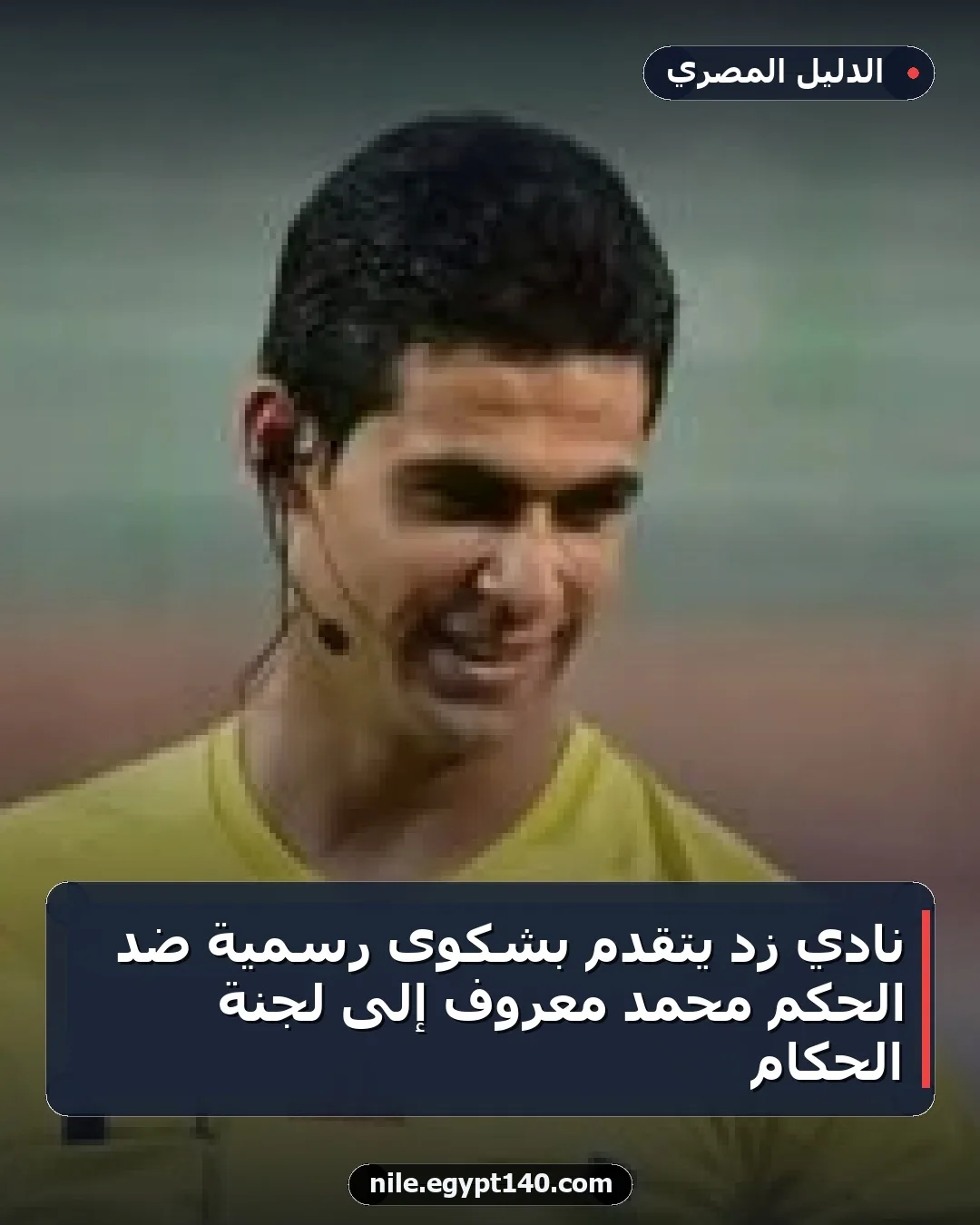 نادي زد يتقدم بشكوى رسمية ضد الحكم محمد معروف إلى لجنة الحكام