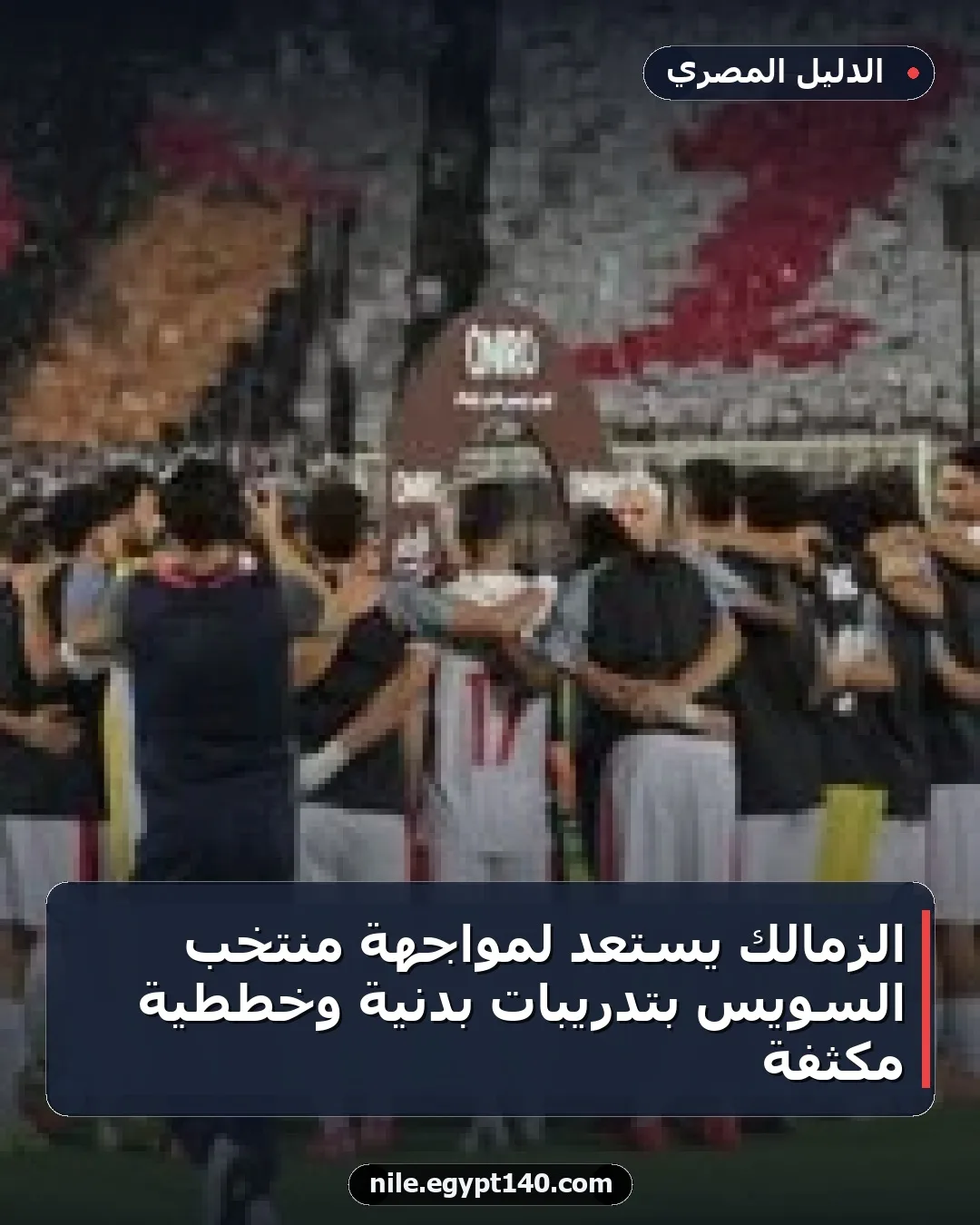 الزمالك يستعد لمواجهة منتخب السويس بتدريبات بدنية وخططية مكثفة