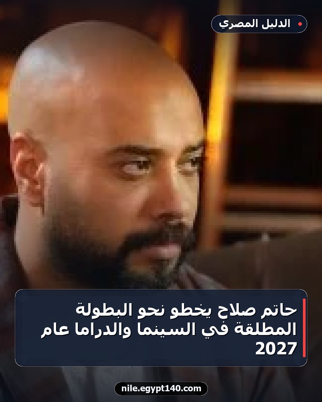 حاتم صلاح يخطو نحو البطولة المطلقة في السينما والدراما عام 2027
