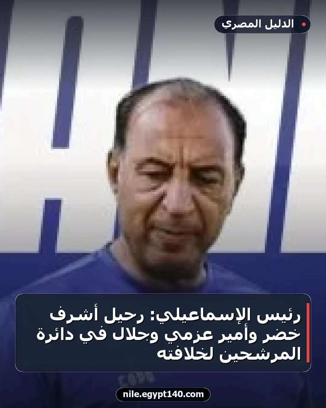 رئيس الإسماعيلي: رحيل أشرف خضر وأمير عزمي وجلال في دائرة المرشحين لخلافته