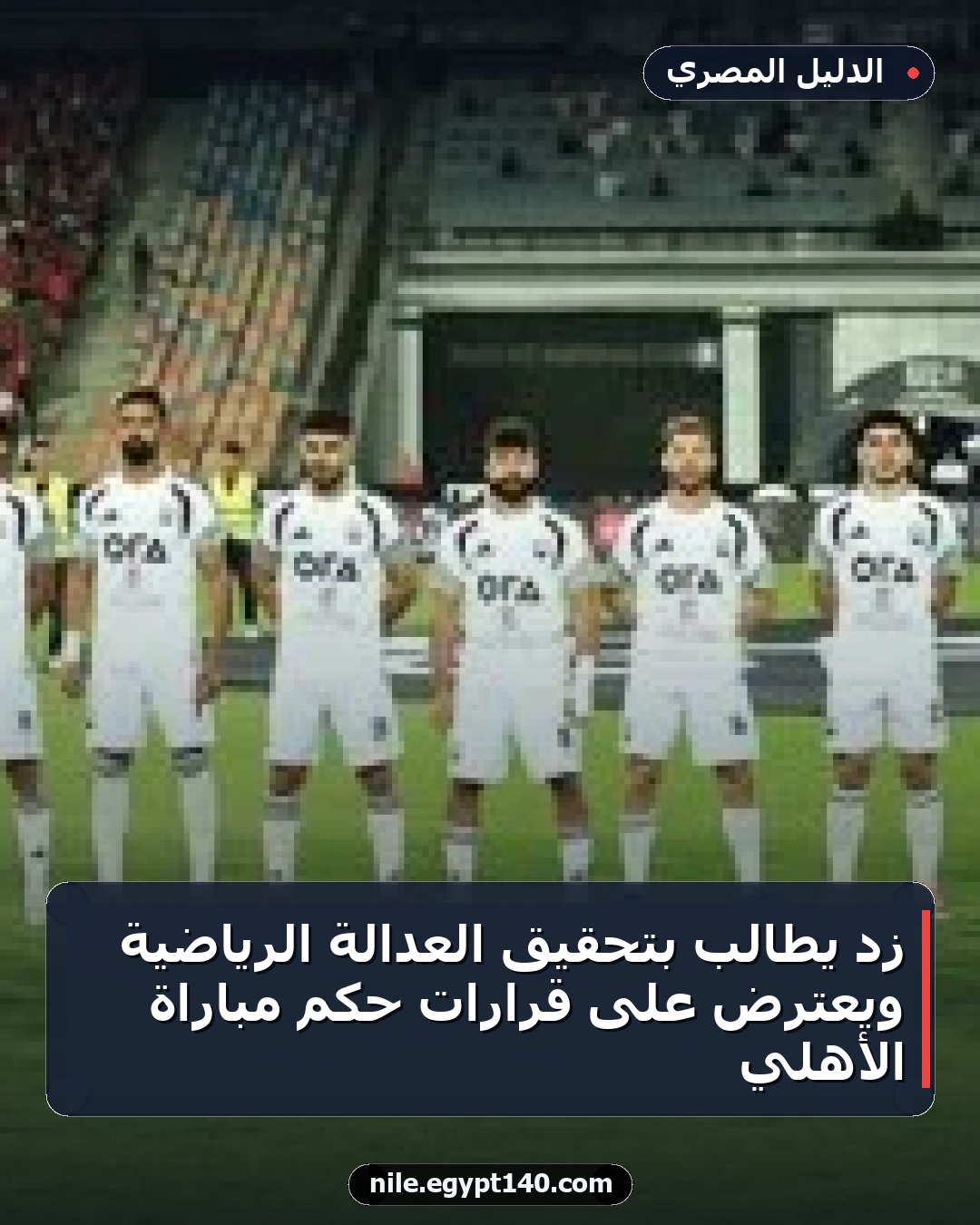 زد يطالب بتحقيق العدالة الرياضية ويعترض على قرارات حكم مباراة الأهلي