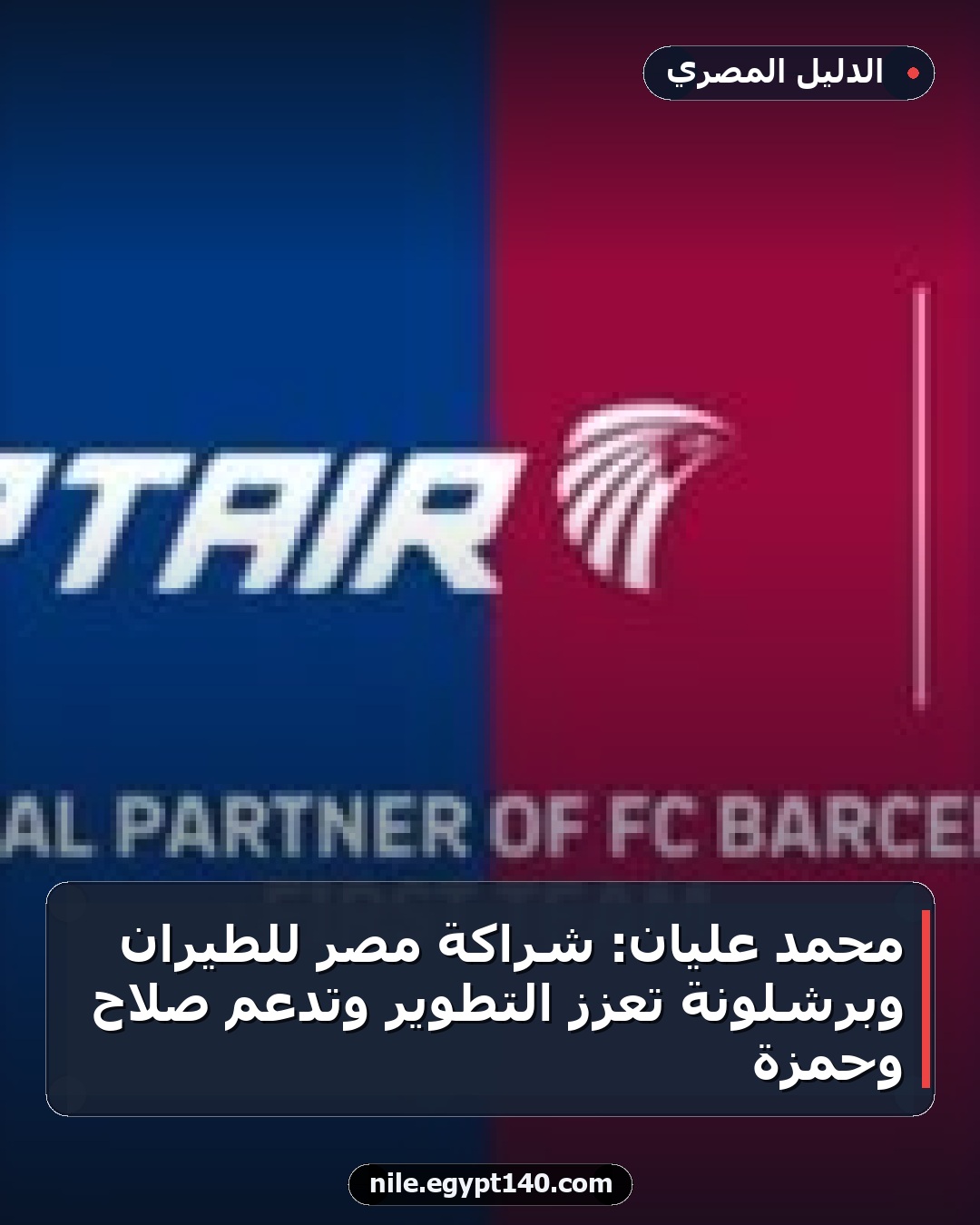 محمد عليان: شراكة مصر للطيران وبرشلونة تعزز التطوير وتدعم صلاح وحمزة