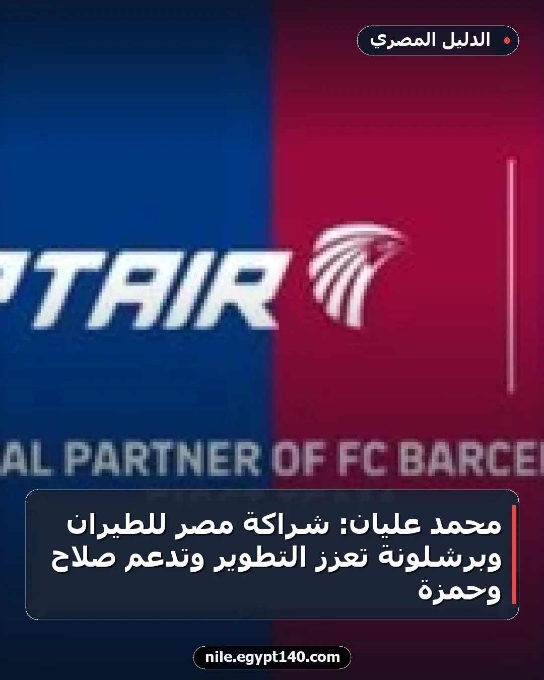 محمد عليان: شراكة مصر للطيران وبرشلونة تعزز التطوير وتدعم صلاح وحمزة