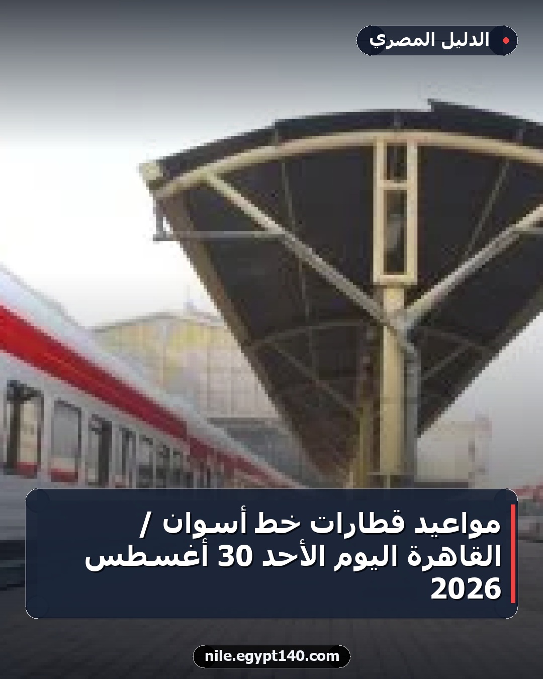 مواعيد قطارات خط أسوان / القاهرة اليوم الأحد 30 أغسطس 2026