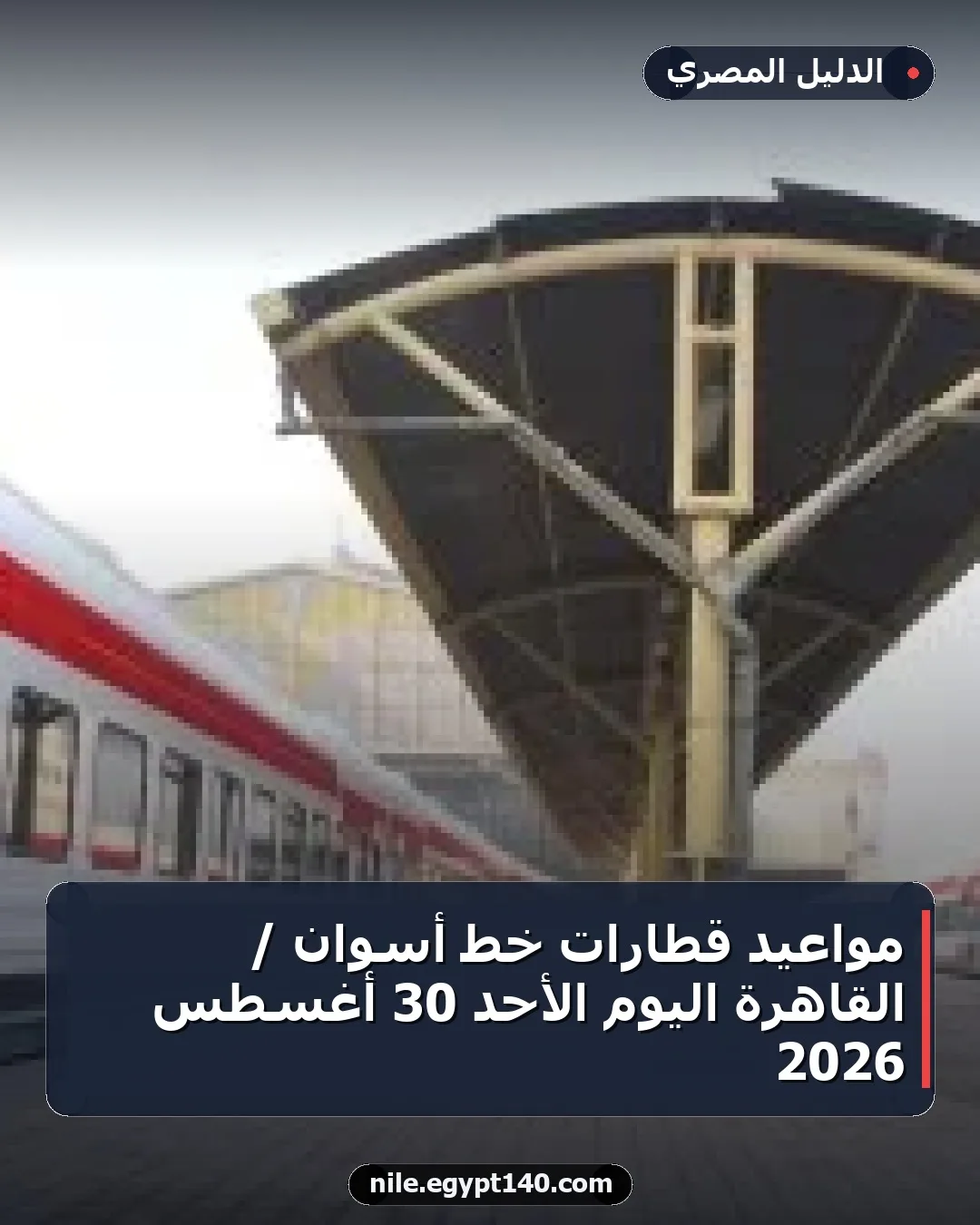 مواعيد قطارات خط أسوان / القاهرة اليوم الأحد 30 أغسطس 2026