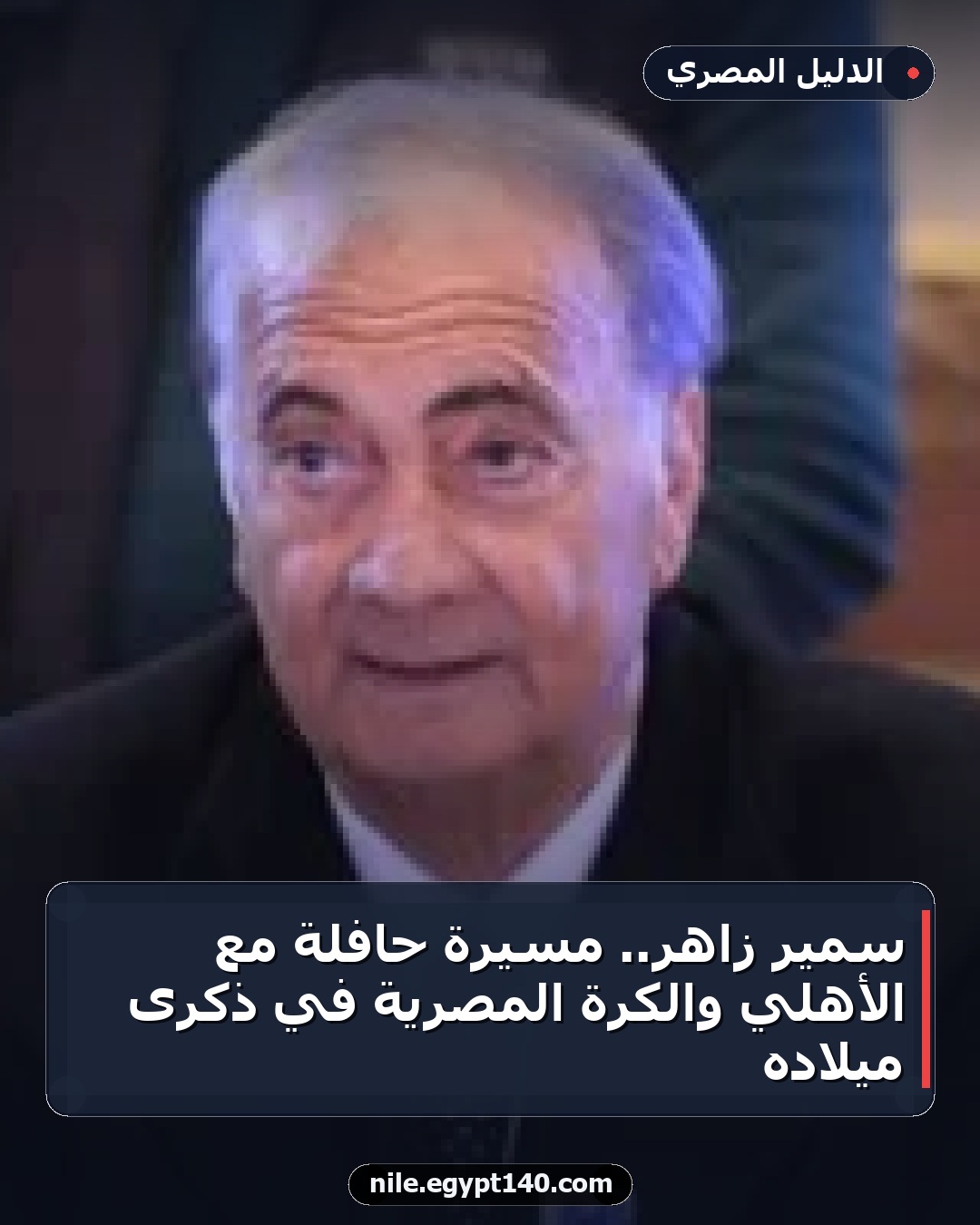 سمير زاهر.. مسيرة حافلة مع الأهلي والكرة المصرية في ذكرى ميلاده