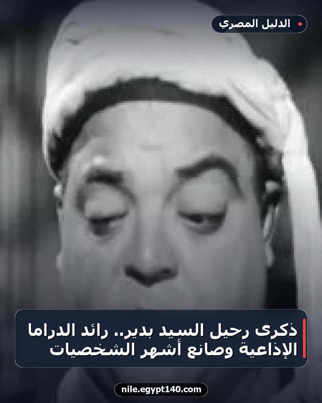 ذكرى رحيل السيد بدير.. رائد الدراما الإذاعية وصانع أشهر الشخصيات