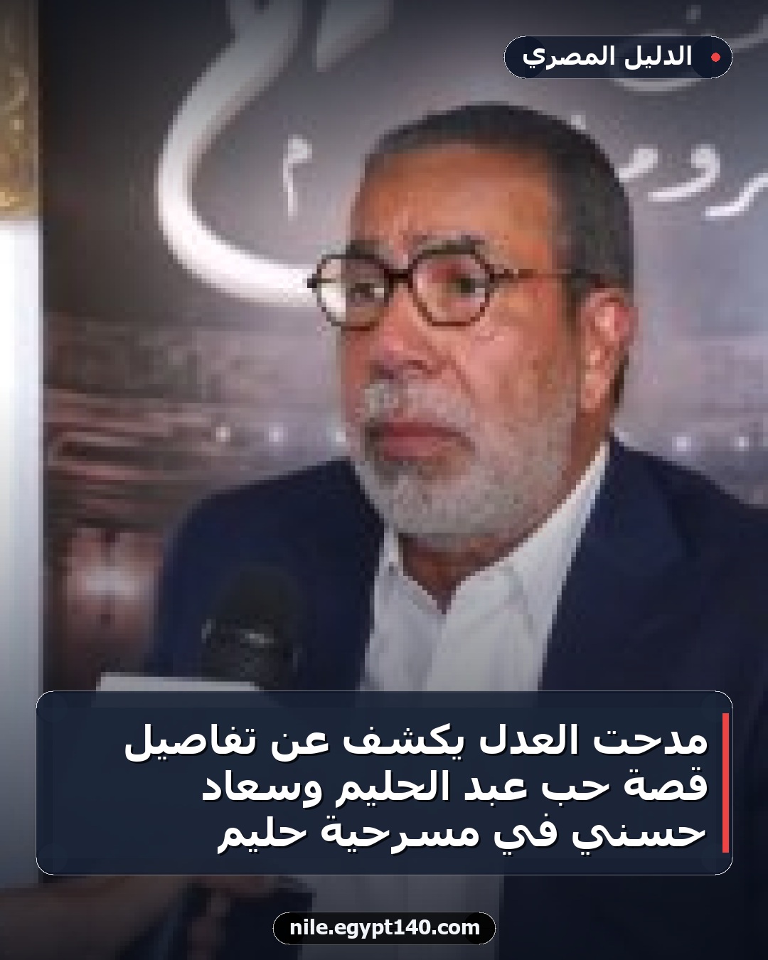 مدحت العدل يكشف عن تفاصيل قصة حب عبد الحليم وسعاد حسني في مسرحية حليم