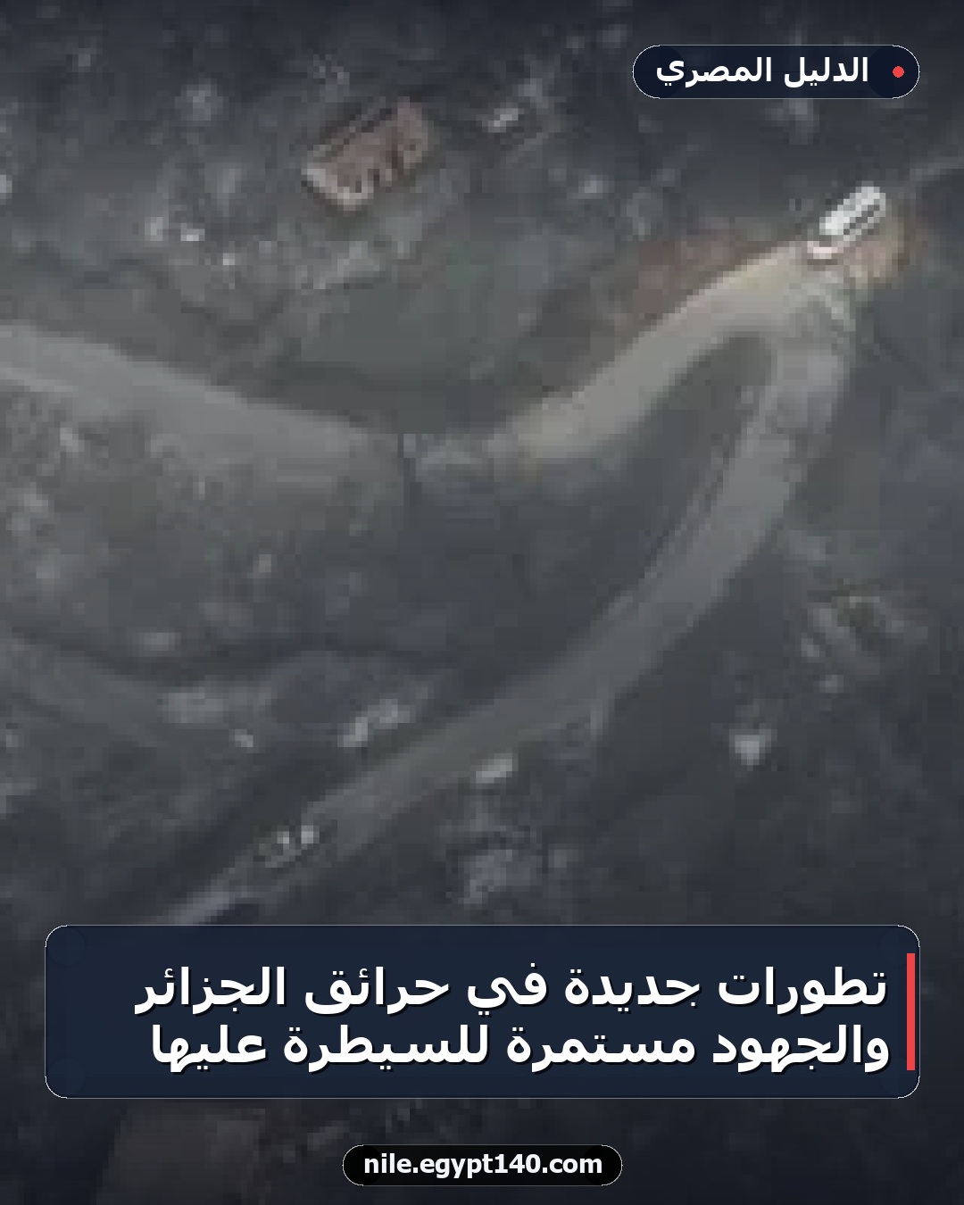 تطورات جديدة في حرائق الجزائر والجهود مستمرة للسيطرة عليها
