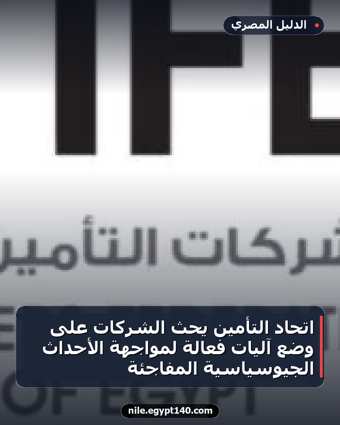 اتحاد التأمين يحث الشركات على وضع آليات فعّالة لمواجهة الأحداث الجيوسياسية المفاجئة