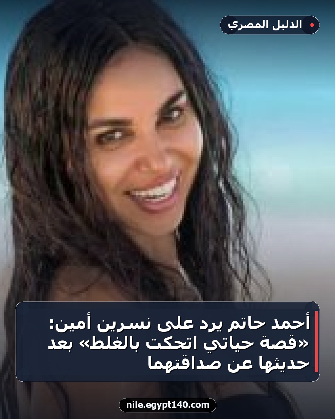 أحمد حاتم يرد على نسرين أمين: «قصة حياتي اتحكت بالغلط» بعد حديثها عن صداقتهما