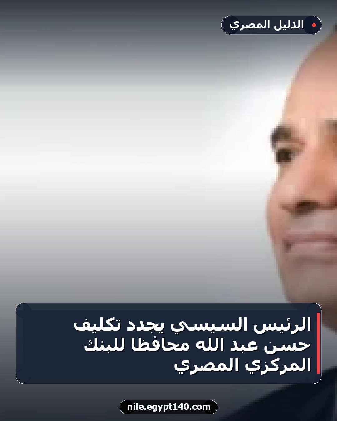 الرئيس السيسي يجدد تكليف حسن عبد الله محافظًا للبنك المركزي المصري