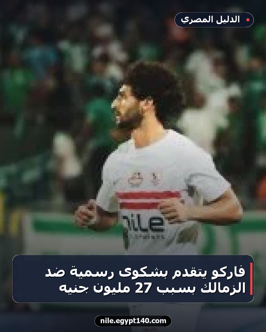 فاركو يتقدم بشكوى رسمية ضد الزمالك بسبب 27 مليون جنيه