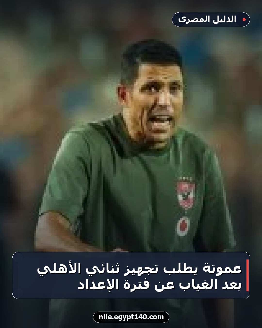عموتة يطلب تجهيز ثنائي الأهلي بعد الغياب عن فترة الإعداد