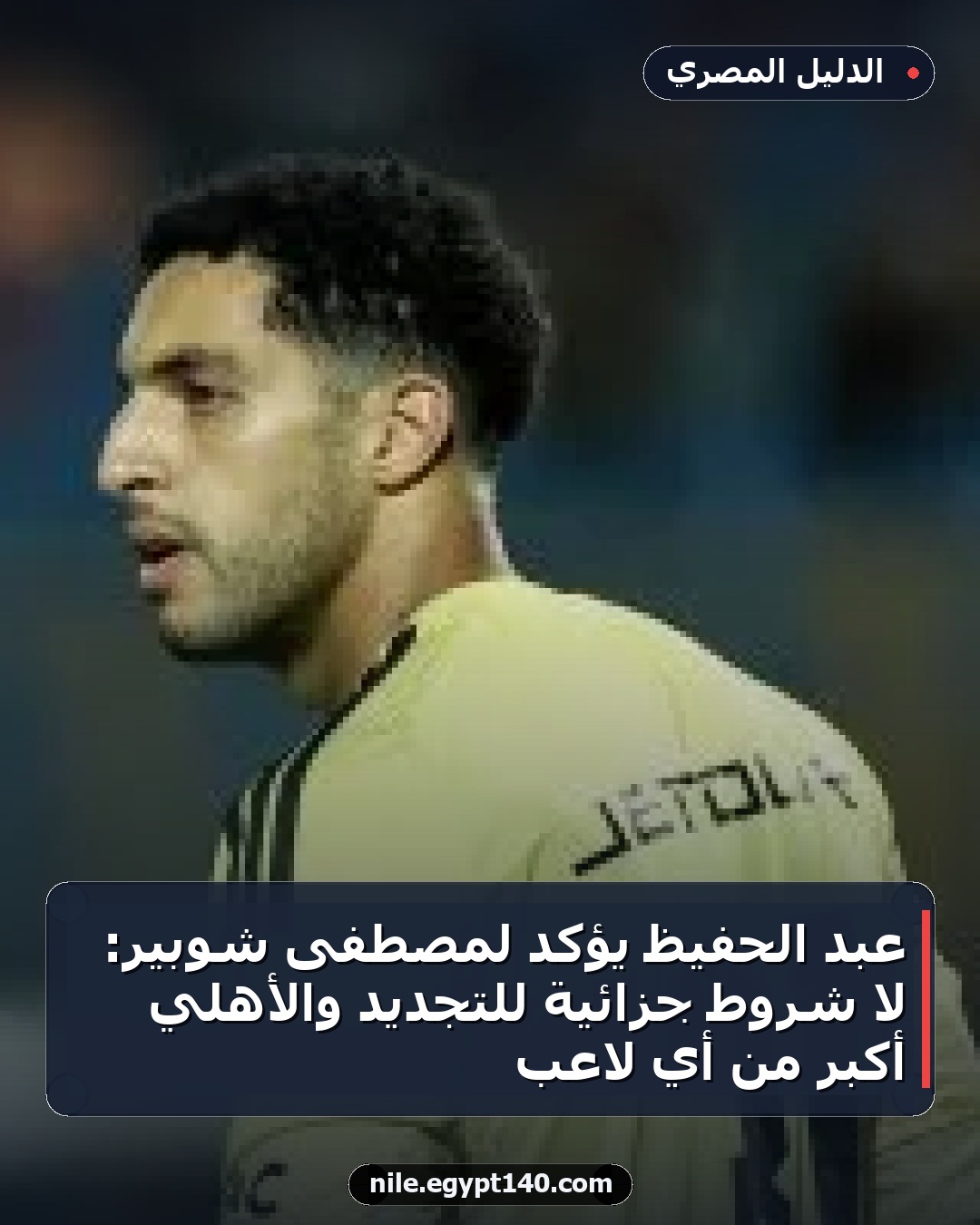 عبد الحفيظ يؤكد لمصطفى شوبير: لا شروط جزائية للتجديد والأهلي أكبر من أي لاعب
