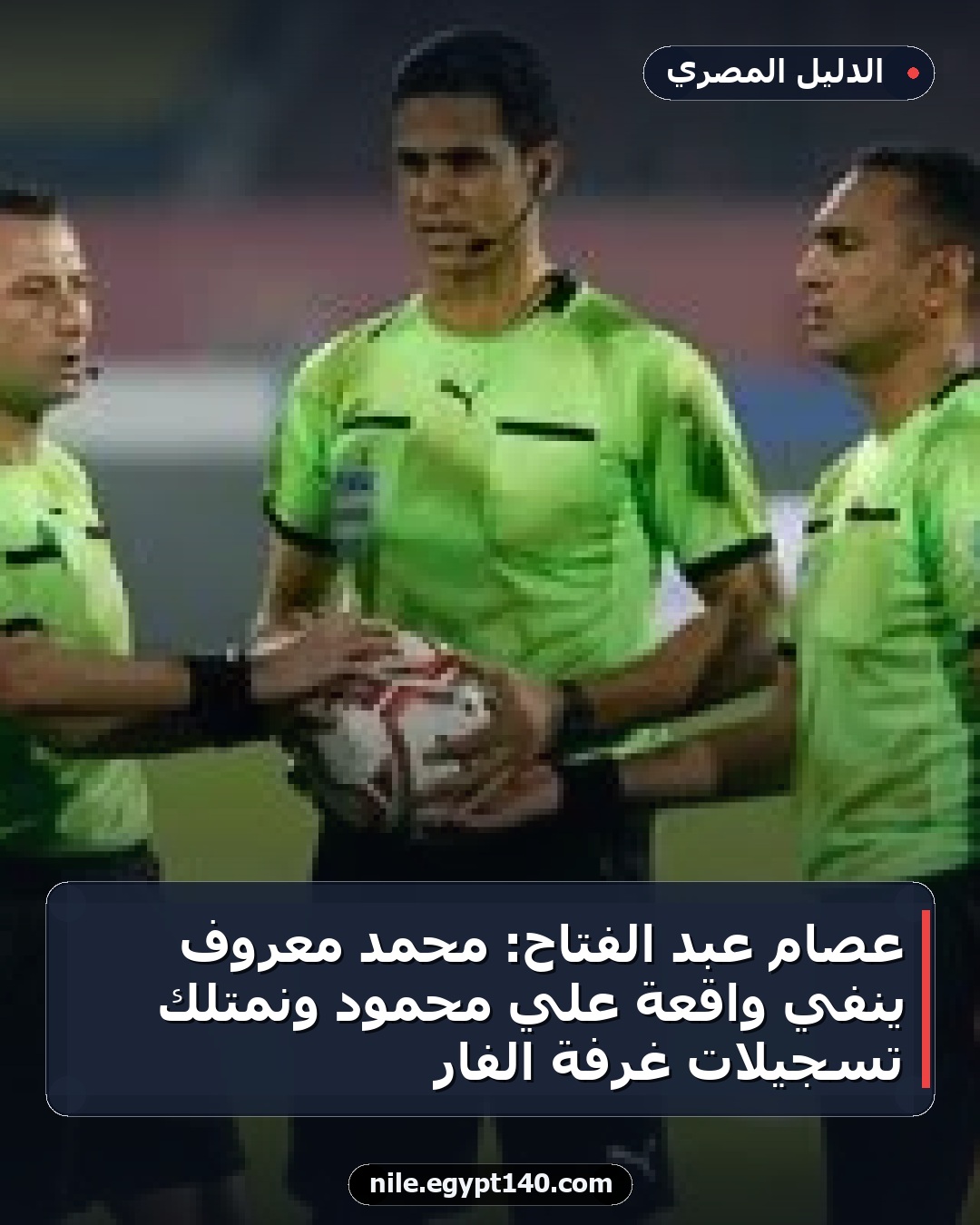 عصام عبد الفتاح: محمد معروف ينفي واقعة علي محمود ونمتلك تسجيلات غرفة الفار