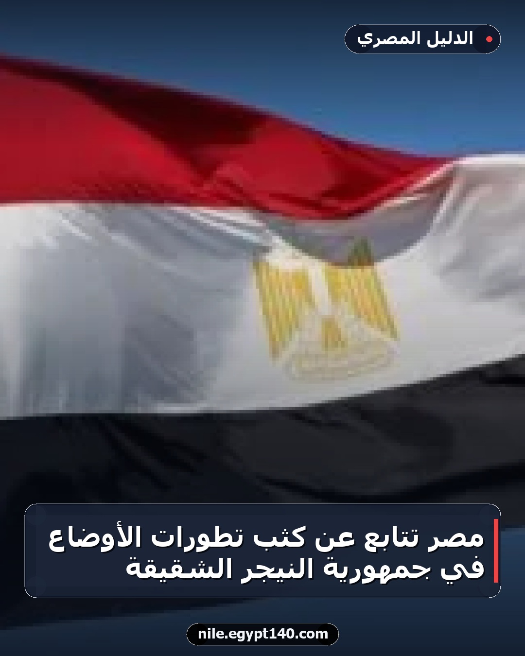 مصر تتابع عن كثب تطورات الأوضاع في جمهورية النيجر الشقيقة