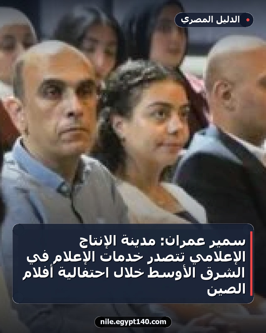 سمير عمران: مدينة الإنتاج الإعلامي تتصدر خدمات الإعلام في الشرق الأوسط خلال احتفالية أفلام الصين