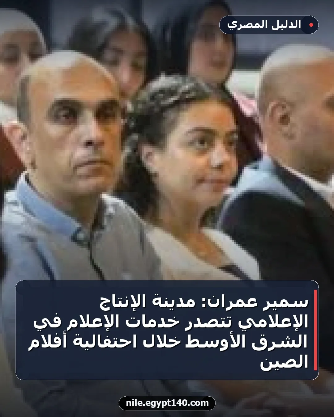 سمير عمران: مدينة الإنتاج الإعلامي تتصدر خدمات الإعلام في الشرق الأوسط خلال احتفالية أفلام الصين