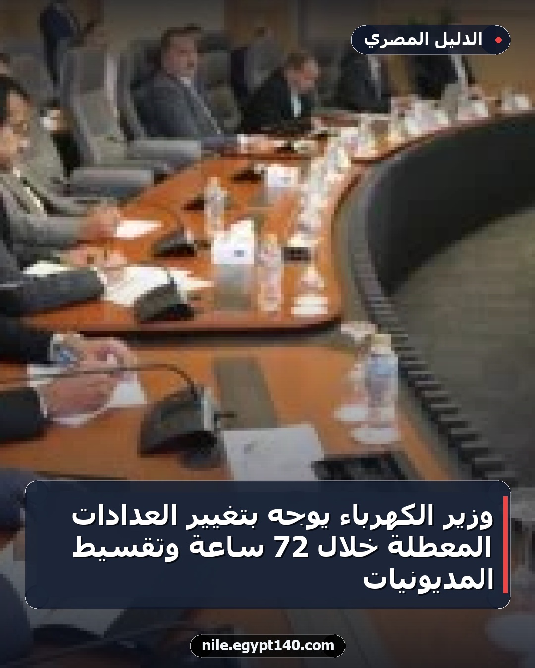 وزير الكهرباء يوجه بتغيير العدادات المعطلة خلال 72 ساعة وتقسيط المديونيات