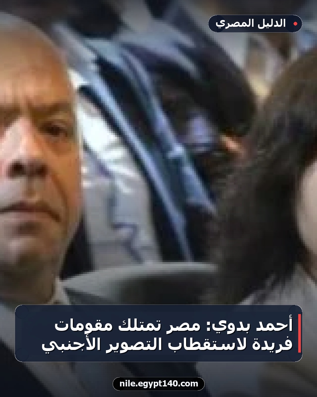 أحمد بدوي: مصر تمتلك مقومات فريدة لاستقطاب التصوير الأجنبي