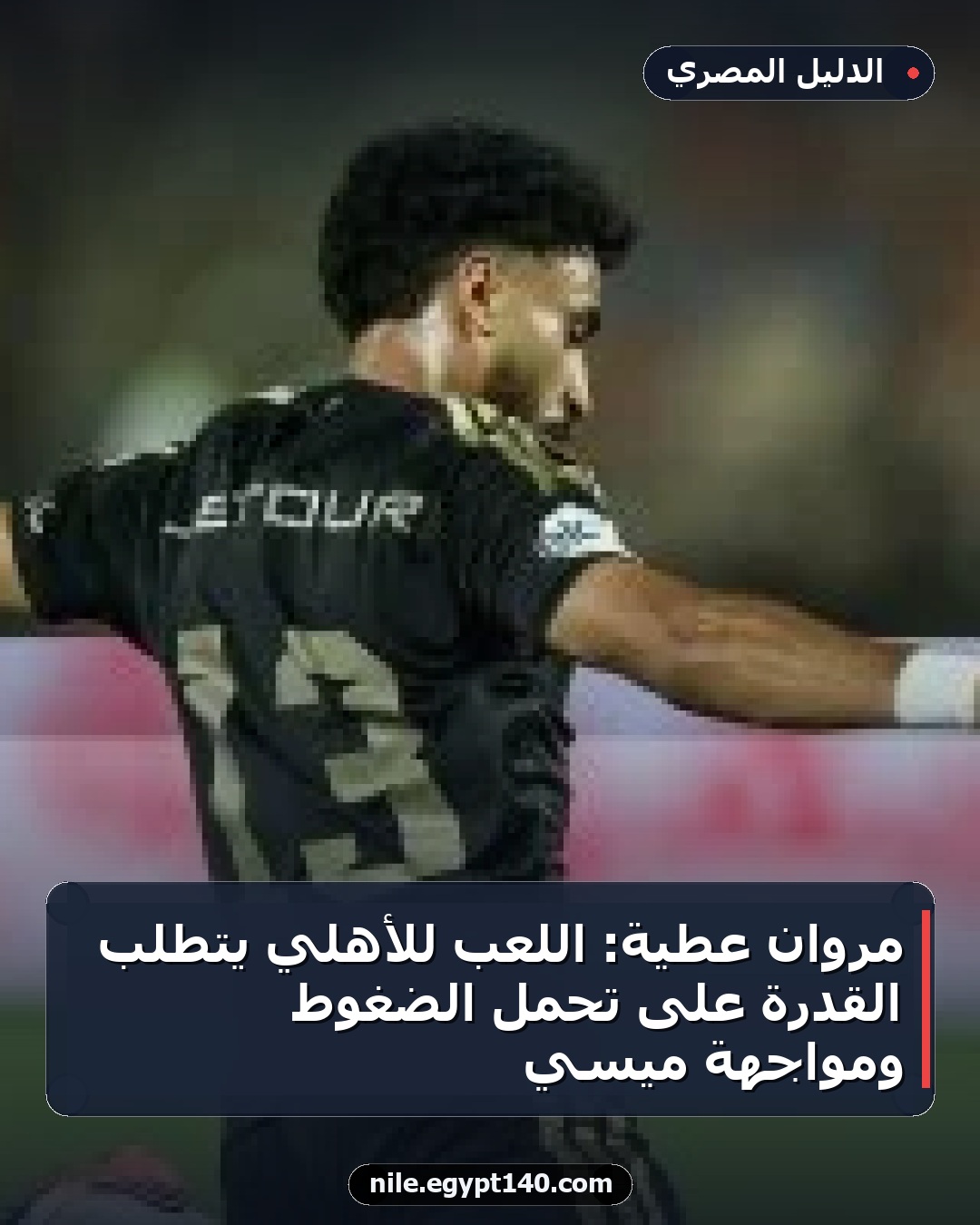 مروان عطية: اللعب للأهلي يتطلب القدرة على تحمل الضغوط ومواجهة ميسي