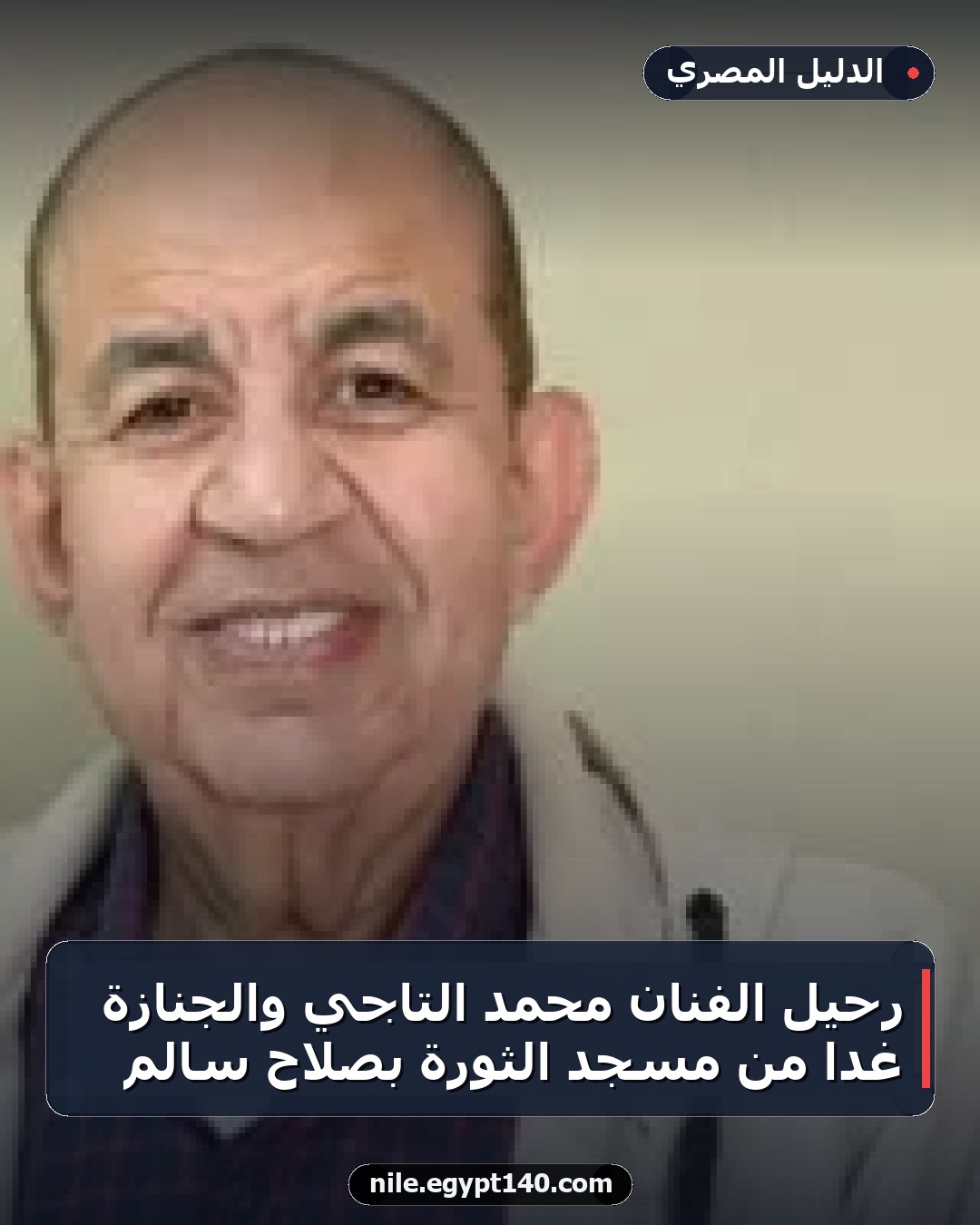 رحيل الفنان محمد التاجي والجنازة غدًا من مسجد الثورة بصلاح سالم