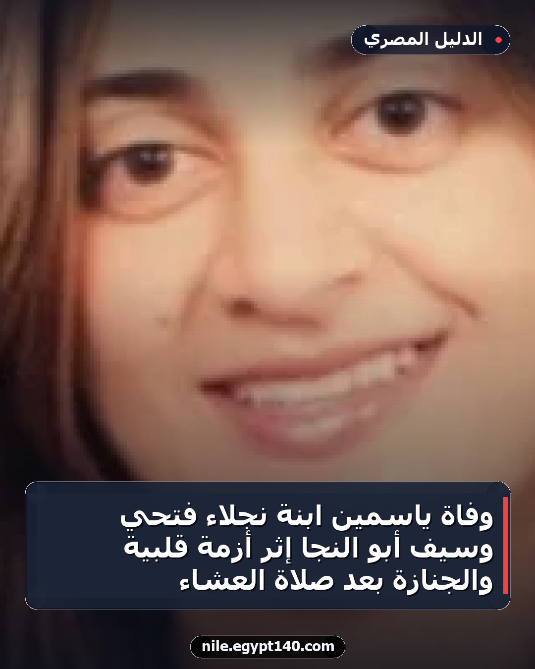 وفاة ياسمين ابنة نجلاء فتحي وسيف أبو النجا إثر أزمة قلبية والجنازة بعد صلاة العشاء