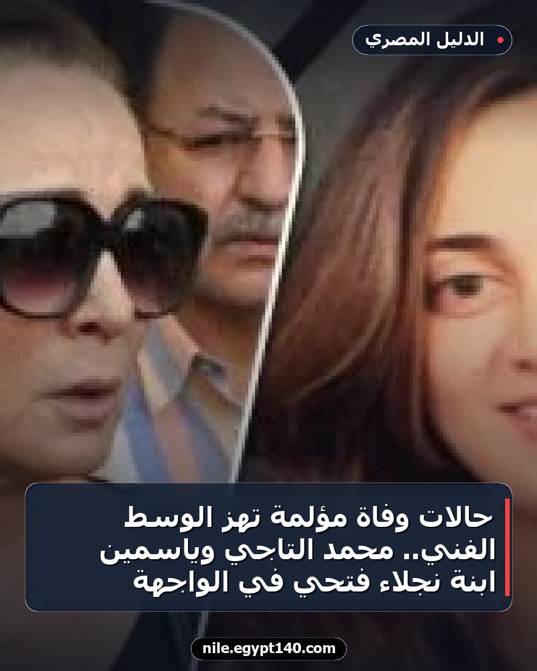 حالات وفاة مؤلمة تهز الوسط الفني.. محمد التاجي وياسمين ابنة نجلاء فتحي في الواجهة