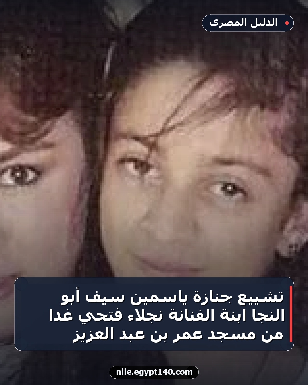 تشييع جنازة ياسمين سيف أبو النجا ابنة الفنانة نجلاء فتحي غداً من مسجد عمر بن عبد العزيز