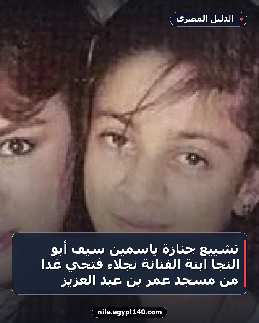 تشييع جنازة ياسمين سيف أبو النجا ابنة الفنانة نجلاء فتحي غداً من مسجد عمر بن عبد العزيز