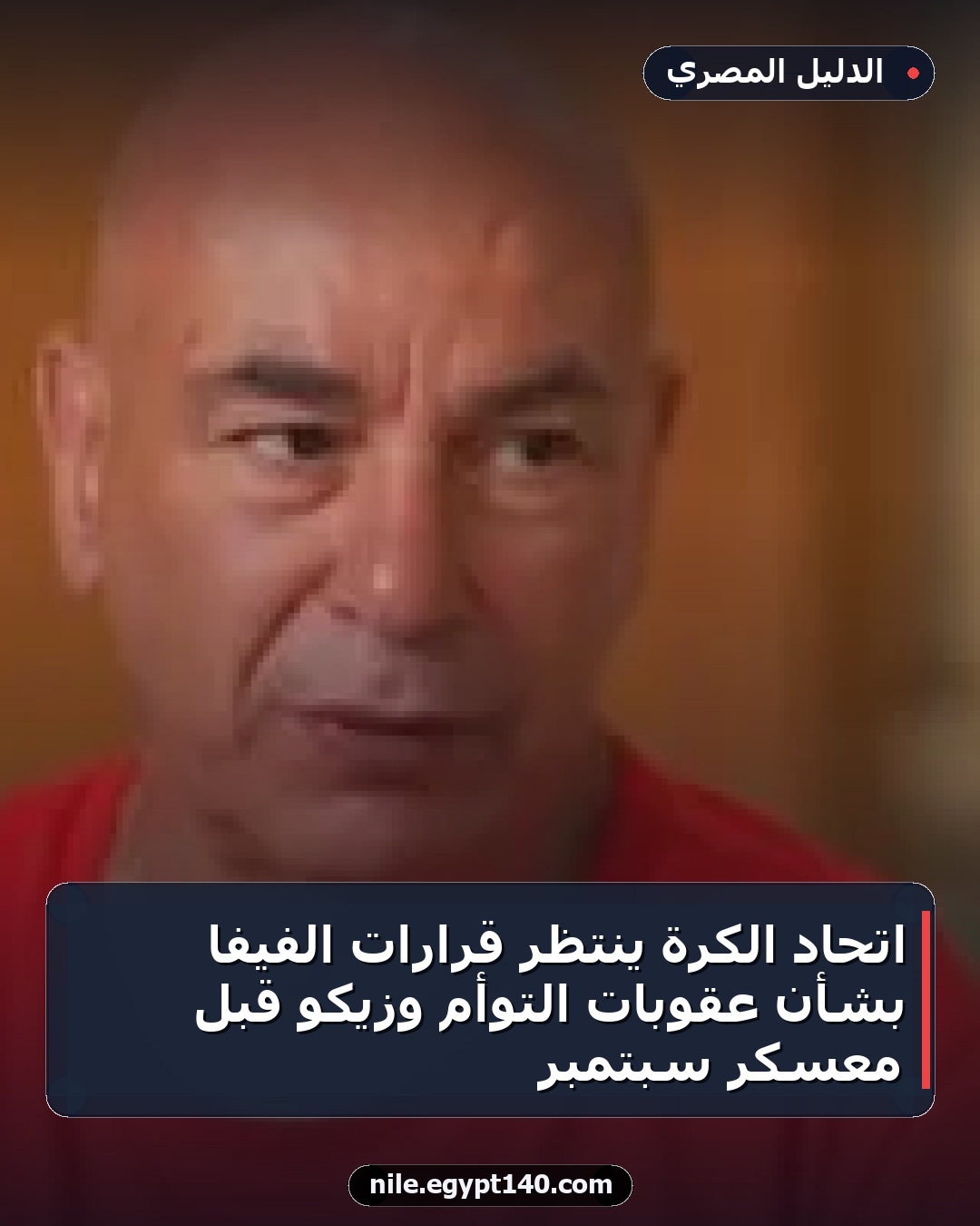 اتحاد الكرة ينتظر قرارات الفيفا بشأن عقوبات التوأم وزيكو قبل معسكر سبتمبر
