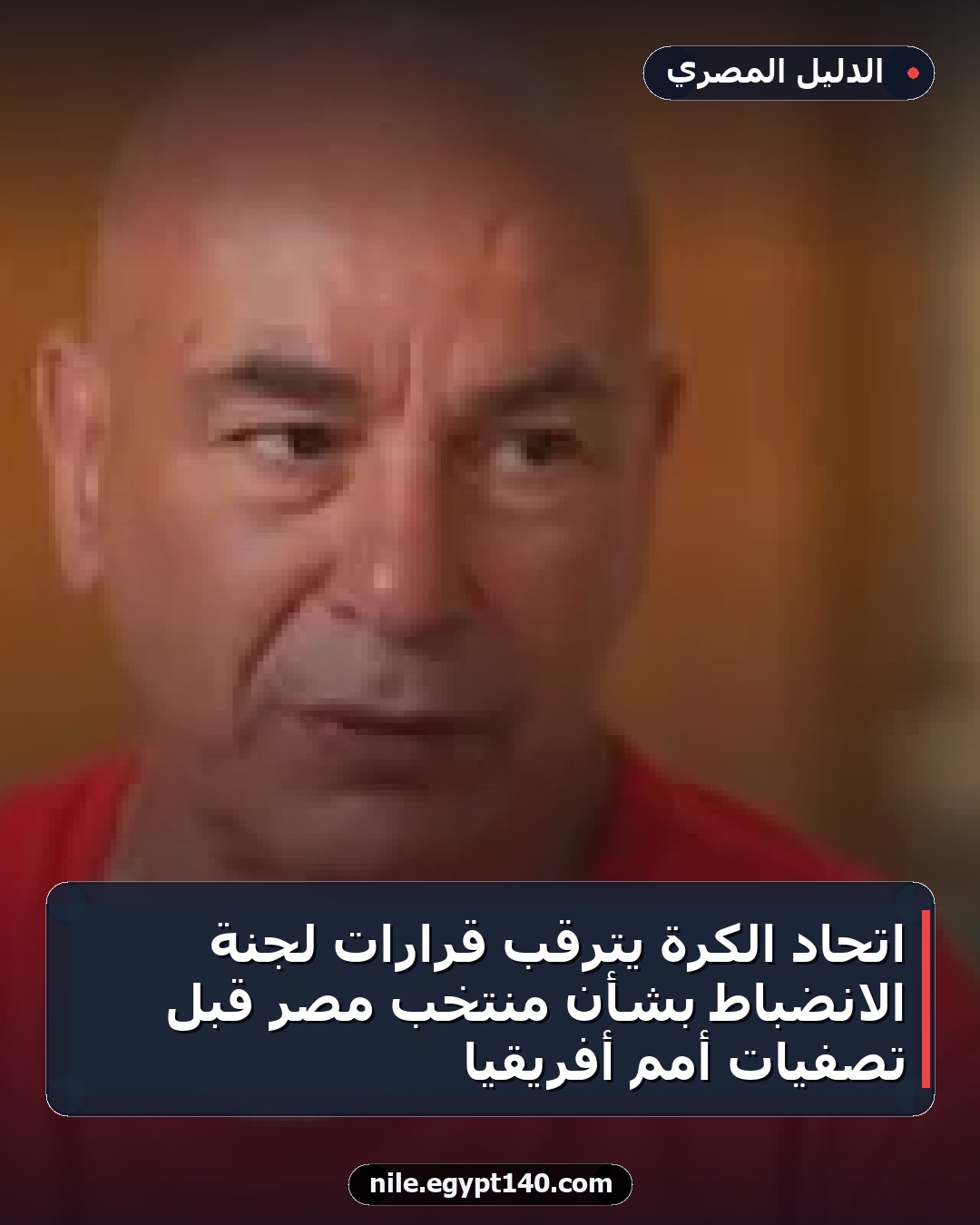 اتحاد الكرة يترقب قرارات لجنة الانضباط بشأن منتخب مصر قبل تصفيات أمم أفريقيا