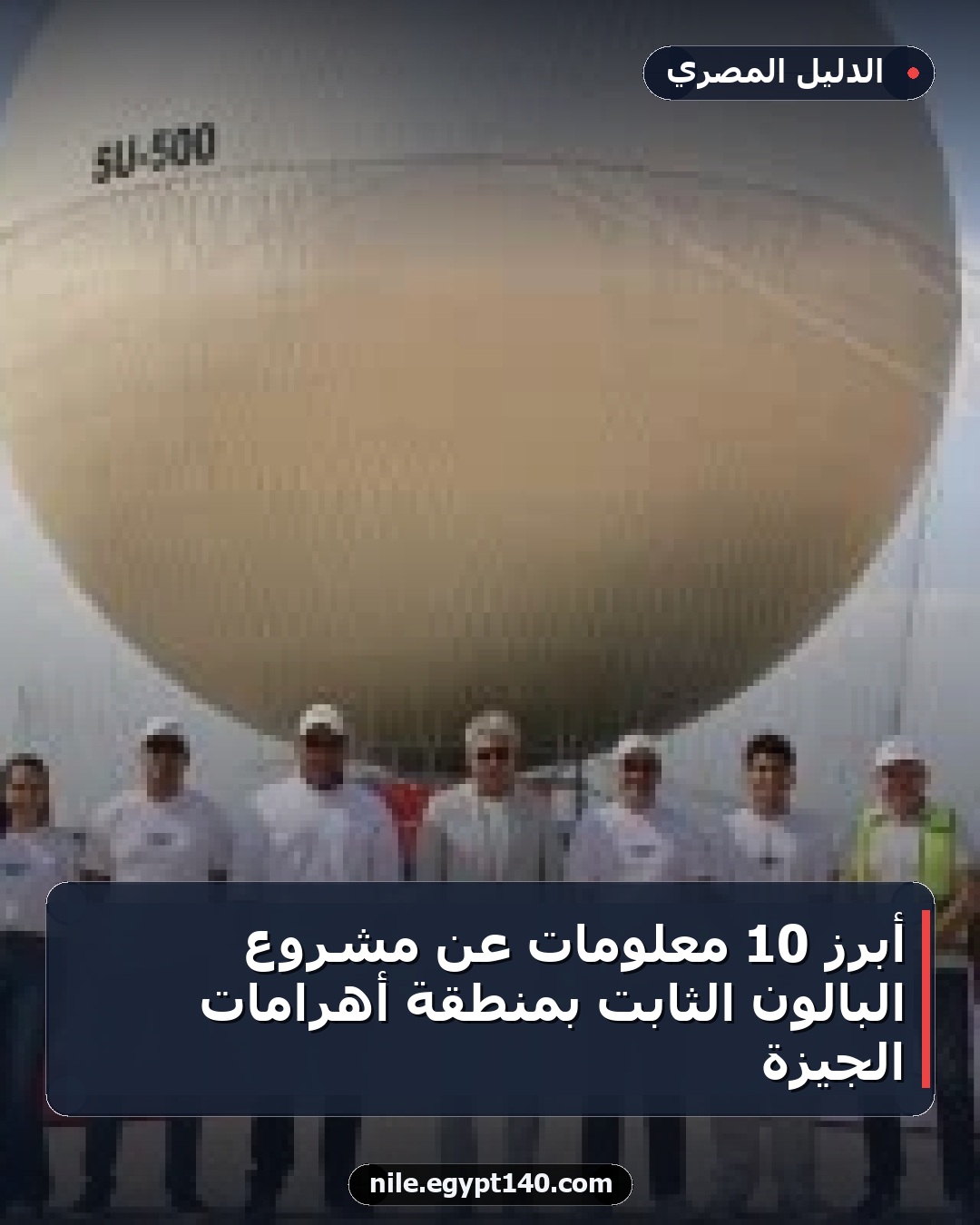 أبرز 10 معلومات عن مشروع البالون الثابت بمنطقة أهرامات الجيزة