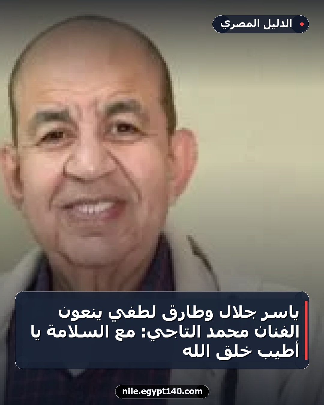ياسر جلال وطارق لطفي ينعون الفنان محمد التاجي: مع السلامة يا أطيب خلق الله