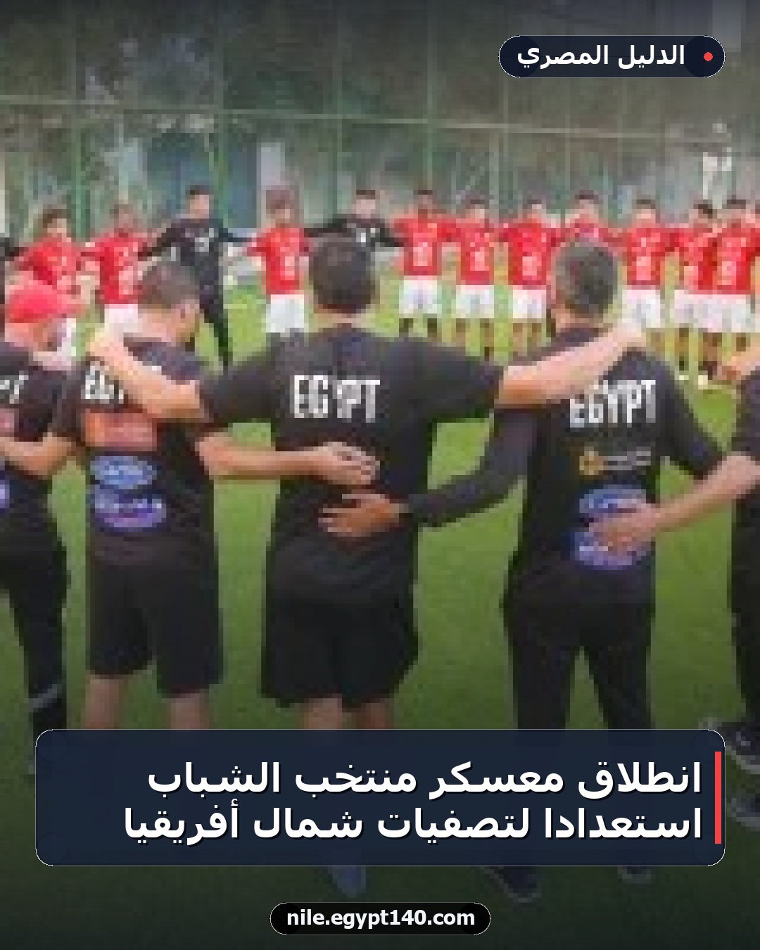 انطلاق معسكر منتخب الشباب استعدادا لتصفيات شمال أفريقيا