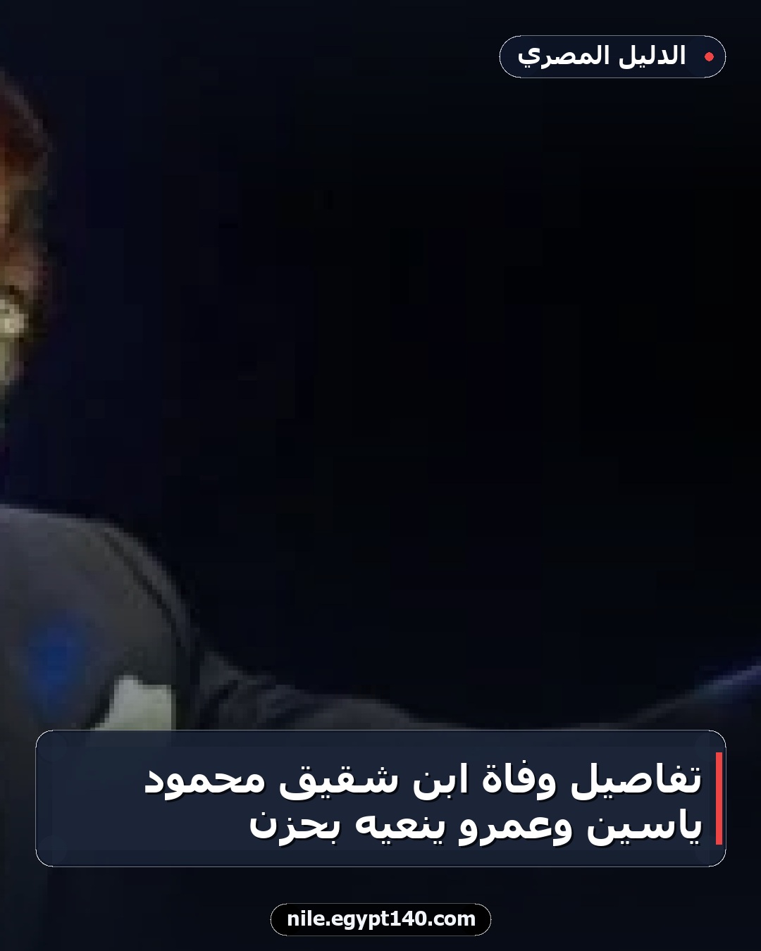 تفاصيل وفاة ابن شقيق محمود ياسين وعمرو ينعيه بحزن